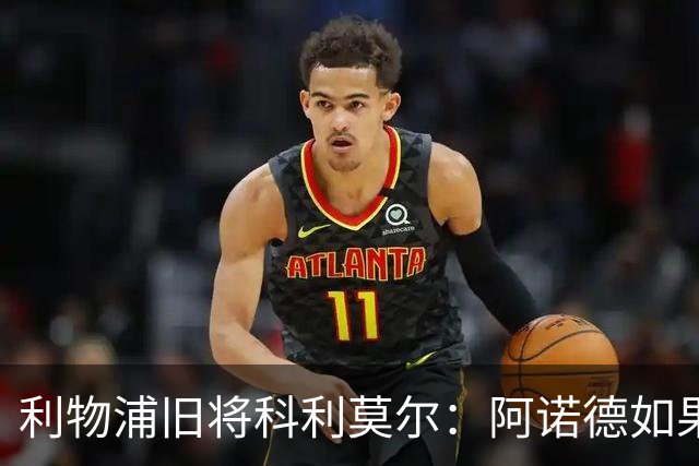 利物浦旧将科利莫尔：阿诺德如果选择回归，球迷会接纳他