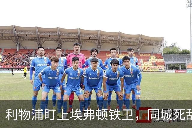 利物浦盯上埃弗顿铁卫，同城死敌宁可贱卖曼联也不卖他