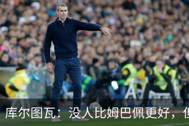 库尔图瓦：没人比姆巴佩更好，但金球奖投票标准说不清