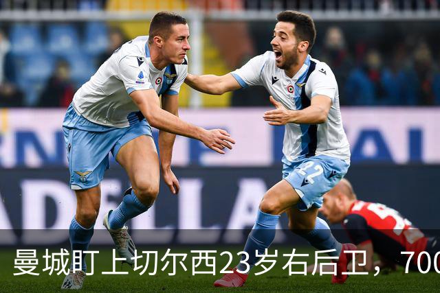 曼城盯上切尔西23岁右后卫，7000万标价已松动