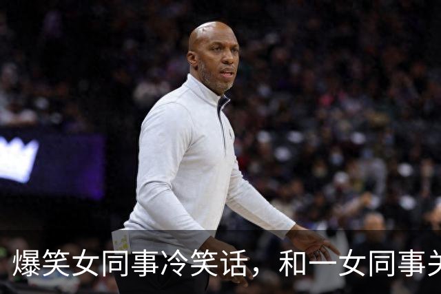 爆笑女同事冷笑话，和一女同事关系很好经常开玩笑，对她很有好感今天她跑过来对我说！